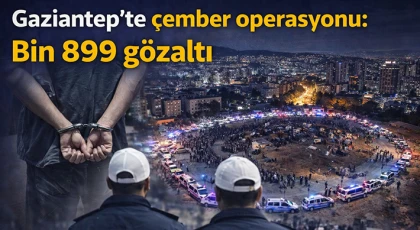 Gaziantep’te çember operasyonu: Bin 899 gözaltı