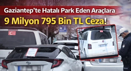 Gaziantep'te hatalı park eden araçlara 9 milyon 795 bin TL ceza