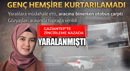 Gaziantep’te zincirleme kaza: Genç hemşire kurtarılamadı