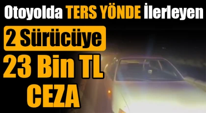Otoyolda ters yönde ilerleyen 2 sürücüye 23 bin TL ceza