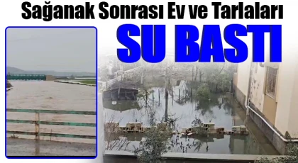 Sağanak sonrası ev ve tarlaları su bastı