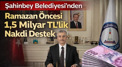 Şahinbey Belediyesi’nden Ramazan öncesi 1,5 milyar TL’lik nakdi destek