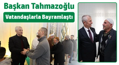 Başkan Tahmazoğlu, vatandaşlarla bayramlaştı