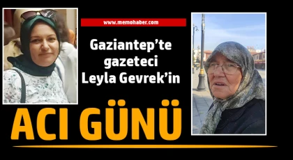 Gaziantep’te gazeteci Leyla Gevrek’in acı günü