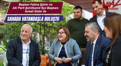Başkan Fatma Şahin ve AK Parti Şehitkamil İlçe Başkanı İsmail Güler ile Sahada Vatandaşla Buluştu