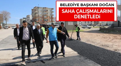 Belediye Başkanı Doğan, saha çalışmalarını denetledi
