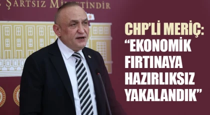 CHP’li Meriç: “Ekonomik fırtınaya hazırlıksız yakalandık”