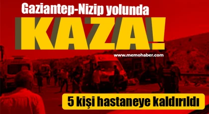 Gaziantep-Nizip yolunda kaza: 5 kişi hastaneye kaldırıldı