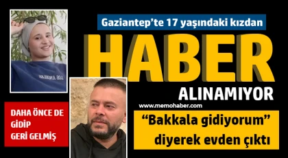 Gaziantep'te 17 yaşındaki kızdan haber alınamıyor 