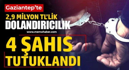 Gaziantep’te 2,9 milyon TL’lik dolandırıcılık şüphelisi 4 şahıs tutuklandı