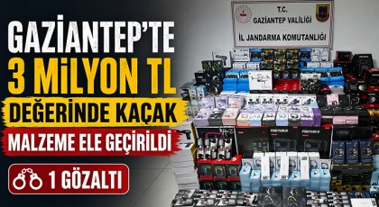 Gaziantep'te 3 milyon TL değerinde kaçak malzeme ele geçirildi: 1 gözaltı