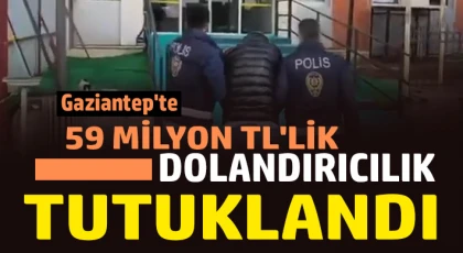 Gaziantep'te 59 milyon TL'lik dolandırıcılığın şüphelisi tutuklandı