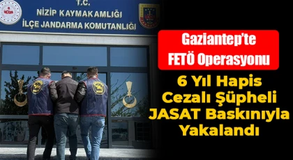 Gaziantep’te FETÖ Operasyonu: 6 Yıl Hapis Cezalı Şüpheli JASAT Baskınıyla Yakalandı