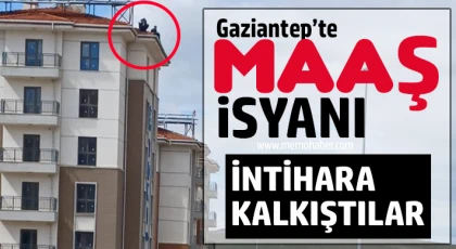 Gaziantep’te maaş isyanı: İntihara kalkıştılar