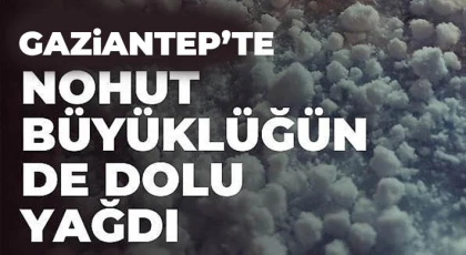Gaziantep'te nohut büyüklüğünde dolu yağdı