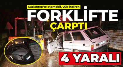 Gaziantep'te otomobil, yük indiren forklifte çarptı: 4 yaralı
