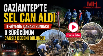 Gaziantep’te sel can aldı: O sürücünün cansız bedeni bulundu