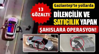 Gaziantep'te yollarda dilencilik ve satıcılık yapan şahıslara operasyon: 13 gözaltı