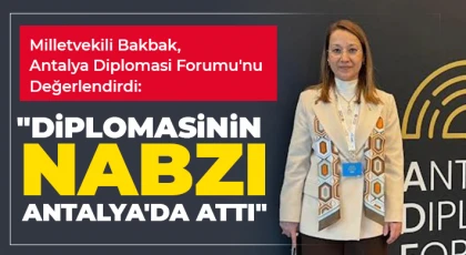 Milletvekili Bakbak, Antalya Diplomasi Forumu'nu Değerlendirdi