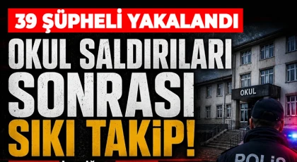 Okul saldırılarına yönelik sıkı takip: 39 şüpheli yakalandı 