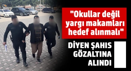 "Okullar değil yargı makamları hedef alınmalı" diyen şahıs gözaltına alındı