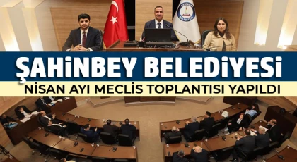 Şahinbey Belediyesi Nisan Ayı Meclis Toplantısı yapıldı