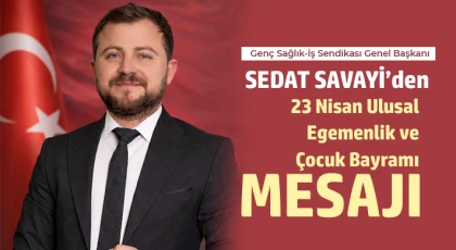Sedat Savayi’den 23 Nisan Ulusal Egemenlik ve Çocuk Bayramı Mesajı