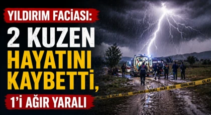 Yıldırım faciası: 2 kuzen hayatını kaybetti, 1'i ağır yaralı