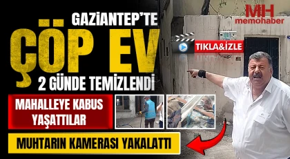 Gaziantep'te çöp ev 2 günde temizlendi: Muhtarın kamerası yakalattı 