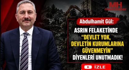 Abdulhamit Gül: “Asrın Felaketinde "Devlet Yok, Devletin Kurumlarına Güvenmeyin" Diyenleri Unutmadık!”