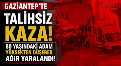 Gaziantep'te 80 yaşındaki adam yüksekten düşerek ağır yaralandı 