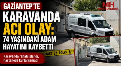 Gaziantep’te Yürek Yakan Olay: Karavanında Fenalaştı, Hayatını Kaybetti