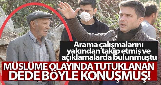 Arama çalışmalarına katılmıştı! Müslüme olayında tutuklanan dede böyle konuşmuş