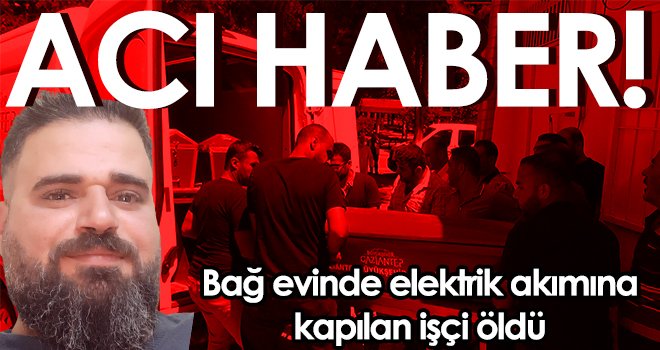 Bağ evinde elektrik akımına kapılan işçi öldü