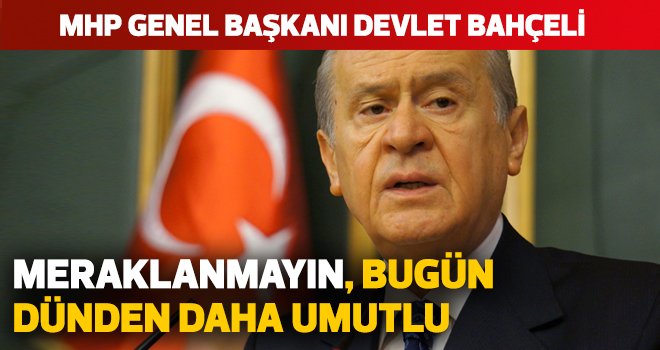 Bahçeli: Meraklanmayın, bugün dünden daha umutlu