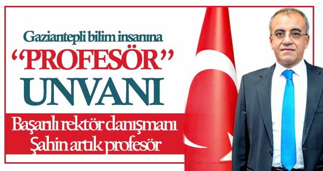 Başarılı rektör danışmanı Şahin artık profesör