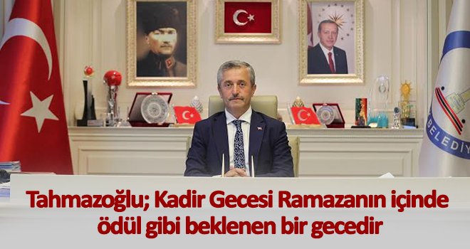 Başkan Tahmazoğlu'dan Kadir Gecesi mesajı