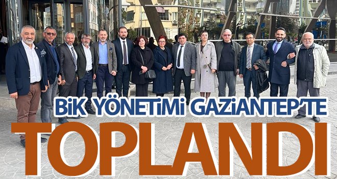 BİK Yönetimi Gaziantep’te toplandı