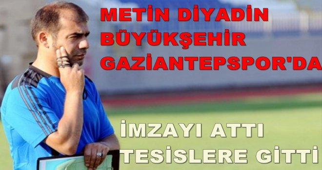 Büyükşehir Gaziantepspor Metin Diyadin'le anlaştı