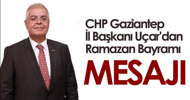 CHP Gaziantep İl Başkanı Uçar’dan Ramazan Bayramı mesajı