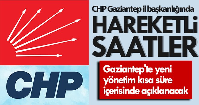 CHP Gaziantep il başkanlığında hareketli saatler