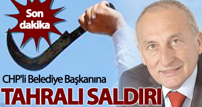 CHP'li Belediye Başkanına tahralı saldırı