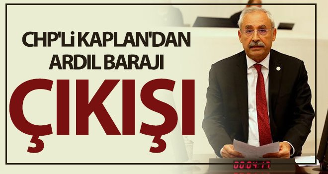 CHP'li Kaplan'dan Ardıl Barajı çıkışı