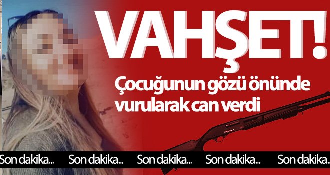 Çocuğunun önünde kocası tarafından vurulan kadın hayatını kaybetti