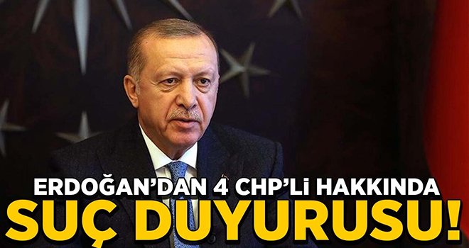 Cumhurbaşkanı Erdoğan'dan 4 CHP’li hakkında suç duyurusu