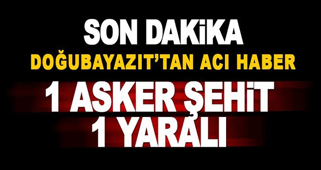 Doğubayazıt'ta çatışma: 1 şehit, 1 yaralı