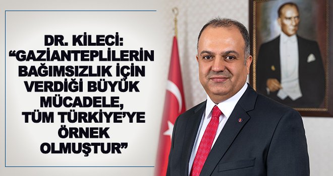 Dr. Kileci: Onlar yalnız Gaziantep'i değil, bütün Türkiye'yi kurtardılar