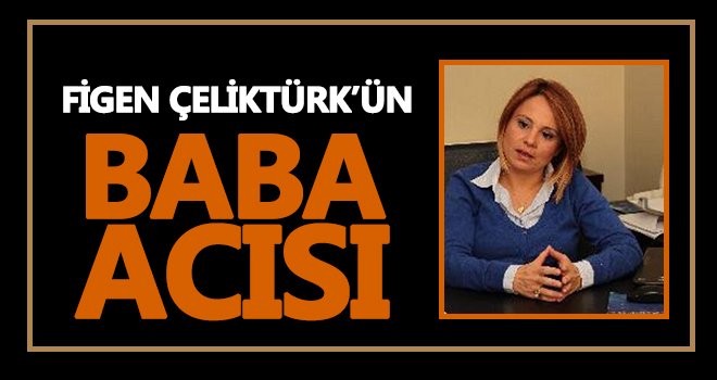 Figen Çeliktürk'ün babası hayatını kaybetti