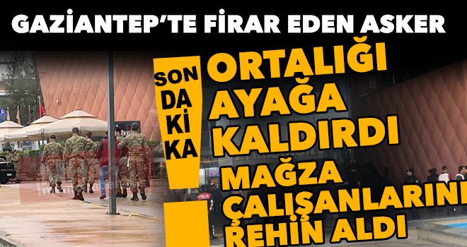 Firar eden asker havaya ateş ederek çalışanları rehin aldı