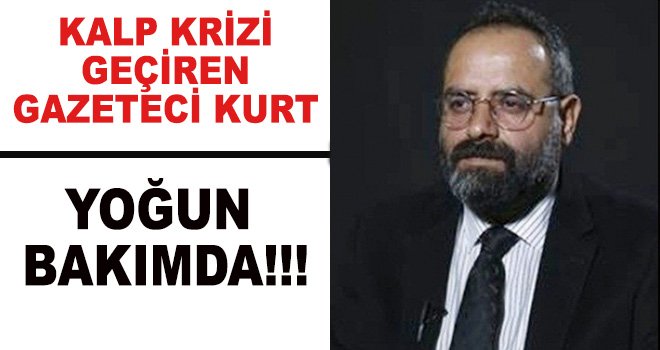 Gazeteci Kurt Yoğun bakımda!